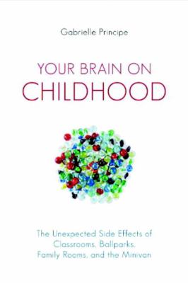 Your brain on childhood : the unexpected side effects of classrooms, ballparks, family rooms, and the minivan