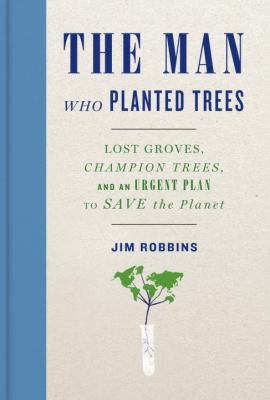 The man who planted trees : lost groves, the future of our forests, and a radical plan to save our planet