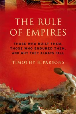 The rule of empires : those who built them, those who endured them, and why they always fall