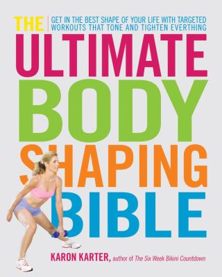 The ultimate body shaping bible : get in the best shape of your life with targeted workouts that tone and tighten everything