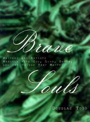 Brave souls : writers and artists wrestle with God, love, death and the things that matter