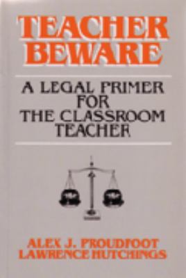 Teacher beware : a legal primer for the classroom teacher