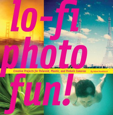 Lo-fi photo fun! : creative projects for Polaroid, plastic, and pinhole cameras