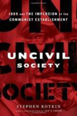Uncivil society : 1989 and the implosion of the communist establishment