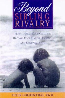 Beyond sibling rivalry : how to help your children become cooperative, caring, and compassionate