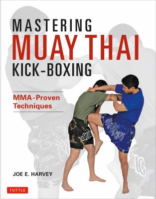 Mastering Muay Thai kick-boxing : MMA-proven techniques