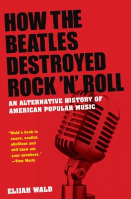 How the Beatles destroyed rock 'n' roll : an alternative history of American popular music