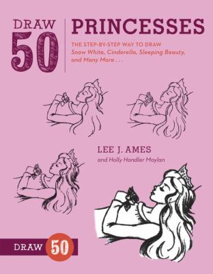Draw 50 princesses : the step-by-step way to draw Snow White, Cinderella, Sleeping Beauty, and many more--
