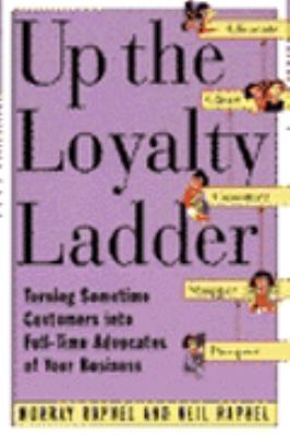Up the loyalty ladder : turning sometime customers into full-time advocates of your business