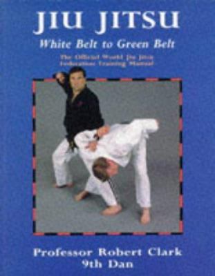 Jiu jitsu : the official World Jiu Jitsu Federation training manual : new official training syllabus for beginner to green belt and required reading for all students of jiu jitsu