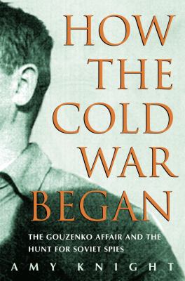 How the cold war began : the Gouzenko affair and the hunt for Soviet spies