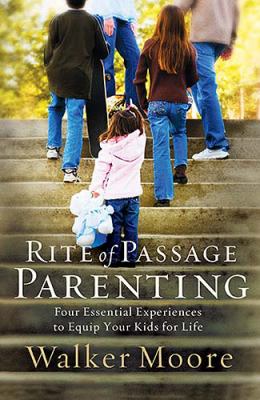 Rite of passage parenting : four essential experiences to equip your kids for life