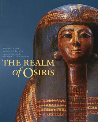 The realm of Osiris : mummies, coffins, and Ancient Egyptian funerary art in the Michael C. Carlos Museum