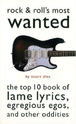 Rock & roll's most wanted : the top 10 book of lame lyrics, egregious egos, and other oddities