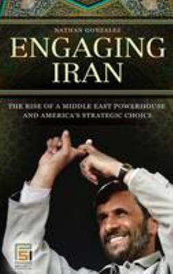 Engaging Iran : the rise of a Middle East powerhouse and America's strategic choice