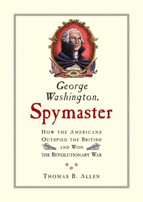 George Washington, spymaster : how America outspied the British and won the Revolutionary War