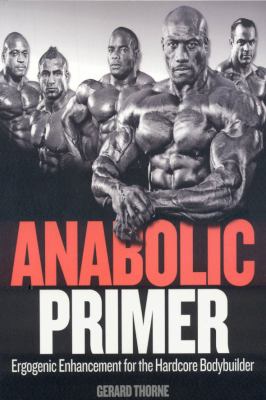 Anabolic primer : ergogenic enhancement for the hardcore bodybuilder