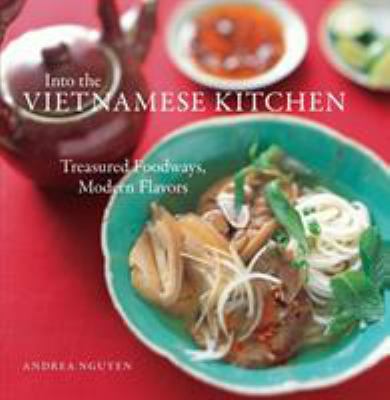 Into the Vietnamese kitchen : treasured foodways, modern flavors