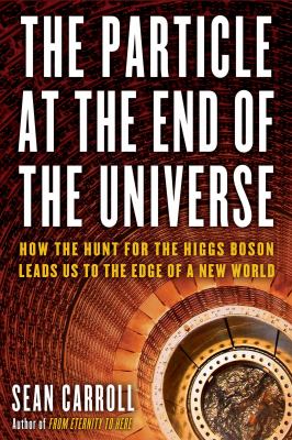 The particle at the end of the universe : how the hunt for the Higgs Boson leads us to the edge of a new world