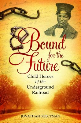 Bound for the future : child heroes of the Underground Railroad