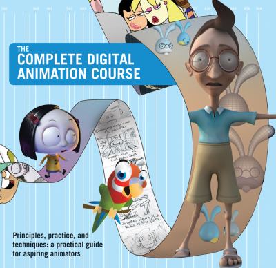 The complete digital animation course : principles, practice, and techniques : a practical guide for aspiring animators