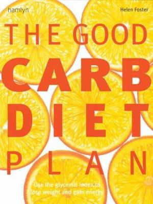 The good carb diet plan : use the glycemic index to lose weight and gain energy