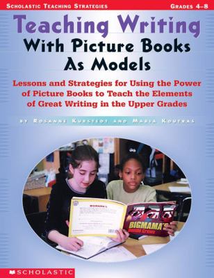 Teaching writing with picture books as models : lessons and strategies for using the power of picture books to teach the elements of great writing in the upper grades