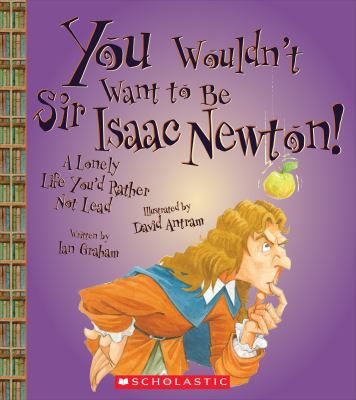 You wouldn't want to be Sir Isaac Newton! : a lonely life you'd rather not lead