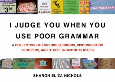 I judge you when you use poor grammar : a collection of egregious errors, inadvertent bloopers, and other linguistic slip-ups