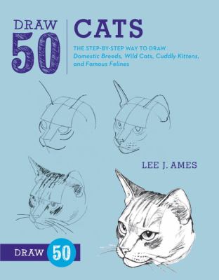 Draw 50 cats : the step-by-step way to draw domestic breeds, wild cats, cuddly kittens, and famous felines