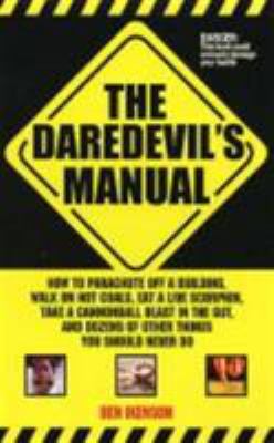 The daredevil's manual : how to parachute off a building, walk on hot coals, eat a live scorpion, swallow a sword, and dozens of other things that professional daredevils do
