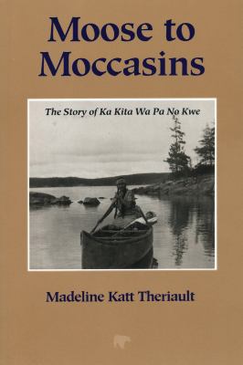 Moose to moccasins : the story of Ka Kita Wa Pa No Kwe