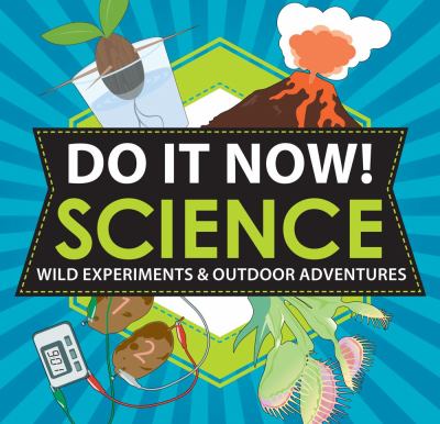 Do it now! : wild experiments & outdoor adventures. Science :