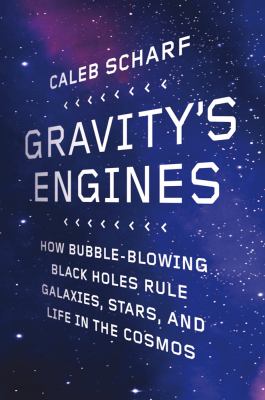 Gravity's engines : how bubble-blowing black holes rule galaxies, stars, and life in the cosmos
