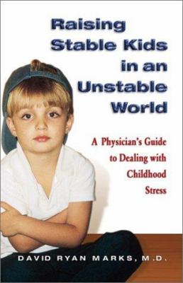 Raising stable kids in an unstable world : a physician's guide to dealing with childhood stress