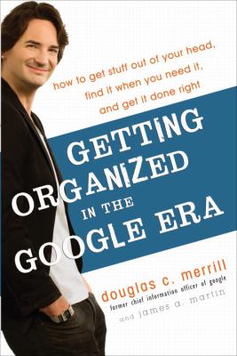 Getting organized in the Google era : how to get stuff out of your head, find it when you need it, and get it done right