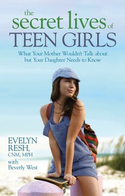 The secret lives of teen girls : what your mother wouldn't talk about, but your daughter needs to know