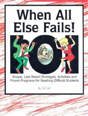 When all else fails! : 101 unique, last-resort strategies, activities, and proven programs for reaching difficult students