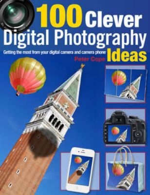 100 clever digital photography ideas : getting the most from your digital camera and camera phone