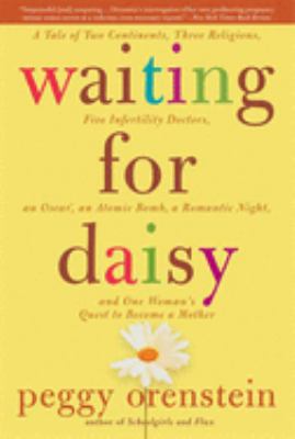 Waiting for Daisy : a tale of two continents, three religions, five infertility doctors, an Oscar, an atomic bomb, a romantic night, and one woman's quest to become a mother