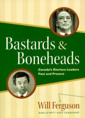 Bastards & boneheads : Canada's glorious leaders, past and present