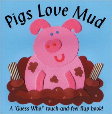 Pigs love mud : a 'guess who!' touch-and-feel flap book!