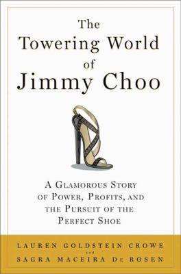 The towering world of Jimmy Choo : a glamorous story of power, profits, and the pursuit of the perfect shoe