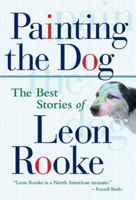 Painting the dog : the best stories of Leon Rooke