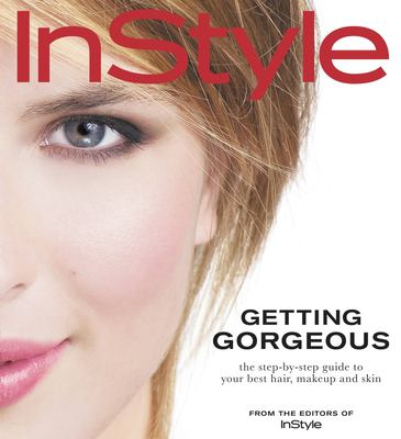 InStyle : getting gorgeous : the step-by-step guide to your best hair, makeup and skin