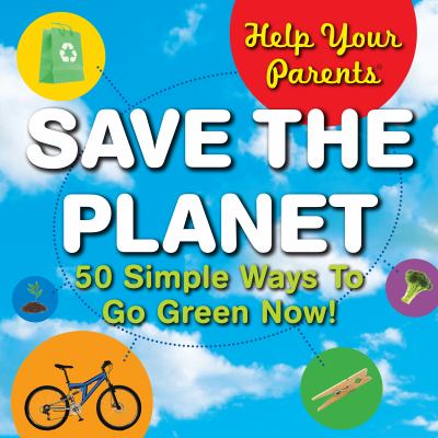 Save the planet : 50 simple ways to go green now!