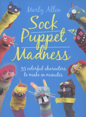 Sock puppet madness : 35 colorful characters to make in minutes