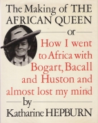 The making of "The African Queen" : or, How I went to Africa with Bogart, Bacall, and Huston and nearly lost my mind