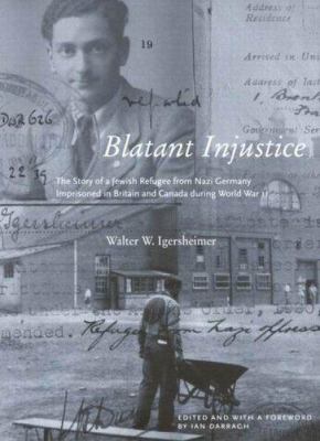 Blatant injustice : the story of a Jewish refugee from Nazi Germany imprisoned in Britain and Canada during World War II