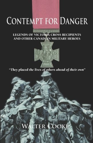 Contempt for danger : legends of Victoria Cross recipients and other Canadian military heroes